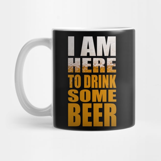 I Am Here To Drink Some Beer - Funny Party Beer Quote by MrPink017